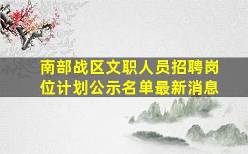 南部战区文职人员招聘岗位计划公示名单最新消息