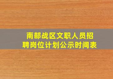 南部战区文职人员招聘岗位计划公示时间表