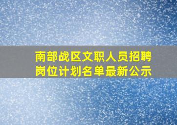 南部战区文职人员招聘岗位计划名单最新公示