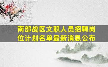 南部战区文职人员招聘岗位计划名单最新消息公布