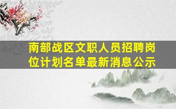 南部战区文职人员招聘岗位计划名单最新消息公示