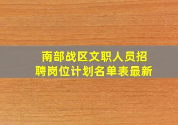 南部战区文职人员招聘岗位计划名单表最新