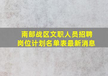 南部战区文职人员招聘岗位计划名单表最新消息