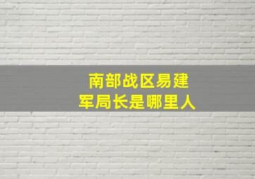 南部战区易建军局长是哪里人