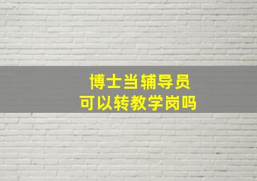 博士当辅导员可以转教学岗吗