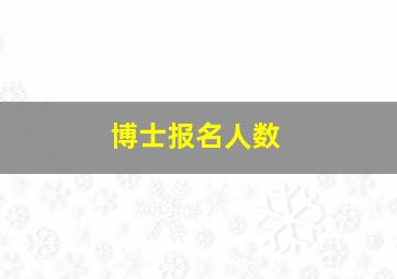 博士报名人数