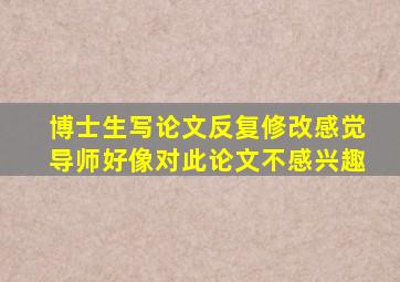 博士生写论文反复修改感觉导师好像对此论文不感兴趣