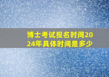 博士考试报名时间2024年具体时间是多少