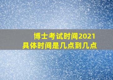 博士考试时间2021具体时间是几点到几点