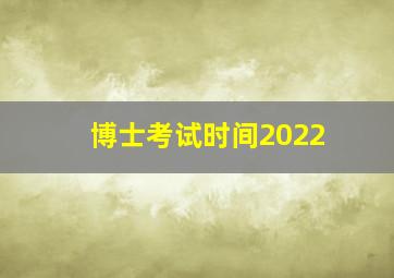 博士考试时间2022