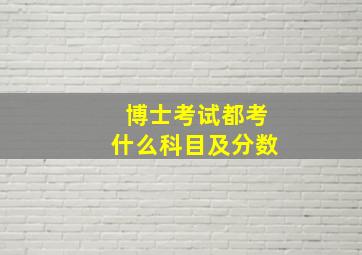 博士考试都考什么科目及分数