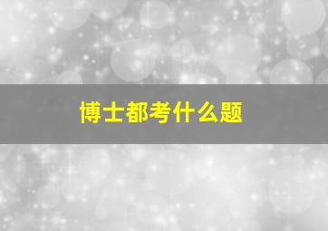 博士都考什么题