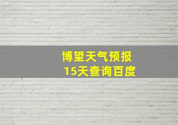 博望天气预报15天查询百度