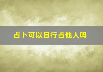 占卜可以自行占他人吗