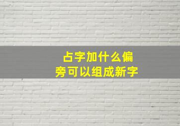 占字加什么偏旁可以组成新字