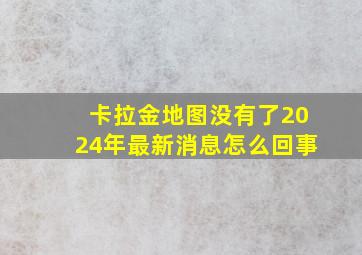 卡拉金地图没有了2024年最新消息怎么回事