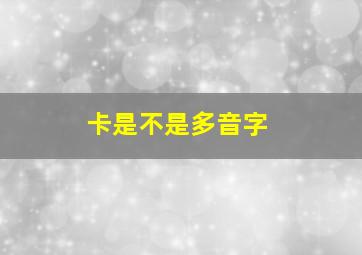 卡是不是多音字