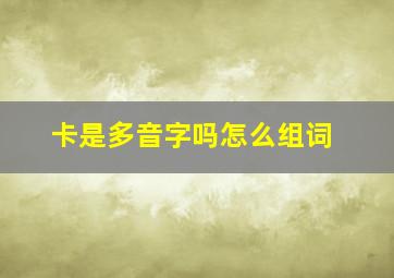 卡是多音字吗怎么组词