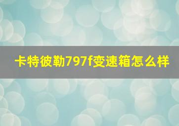 卡特彼勒797f变速箱怎么样