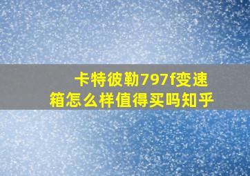 卡特彼勒797f变速箱怎么样值得买吗知乎