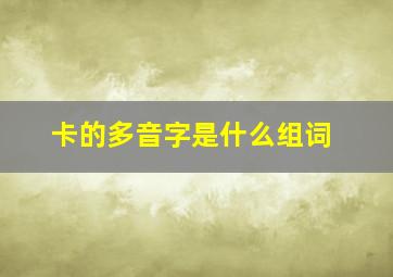 卡的多音字是什么组词