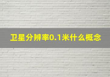 卫星分辨率0.1米什么概念