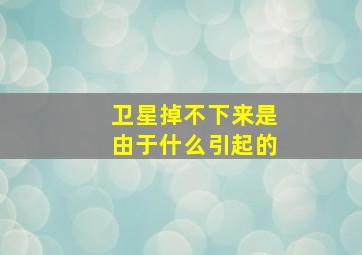 卫星掉不下来是由于什么引起的