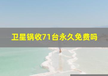 卫星锅收71台永久免费吗