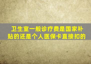 卫生室一般诊疗费是国家补贴的还是个人医保卡直接扣的