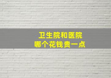 卫生院和医院哪个花钱贵一点