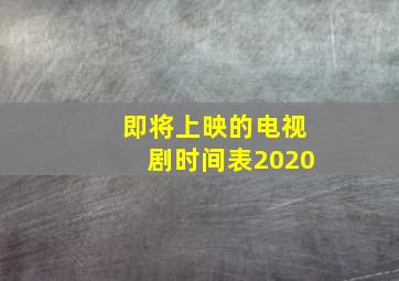 即将上映的电视剧时间表2020