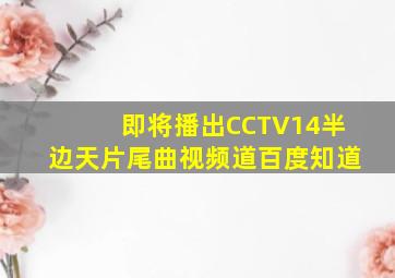 即将播出CCTV14半边天片尾曲视频道百度知道