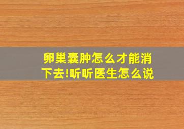 卵巢囊肿怎么才能消下去!听听医生怎么说