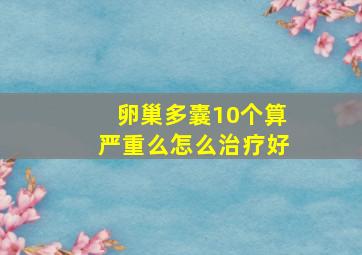 卵巢多囊10个算严重么怎么治疗好