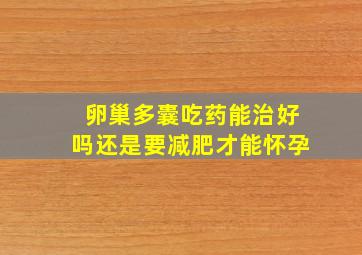 卵巢多囊吃药能治好吗还是要减肥才能怀孕