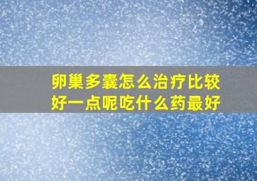 卵巢多囊怎么治疗比较好一点呢吃什么药最好