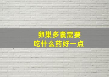 卵巢多囊需要吃什么药好一点