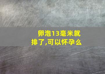 卵泡13毫米就排了,可以怀孕么