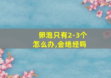 卵泡只有2-3个怎么办,会绝经吗