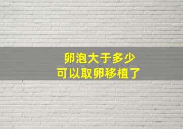 卵泡大于多少可以取卵移植了