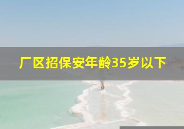 厂区招保安年龄35岁以下