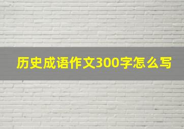 历史成语作文300字怎么写