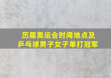 历届奥运会时间地点及乒乓球男子女子单打冠军