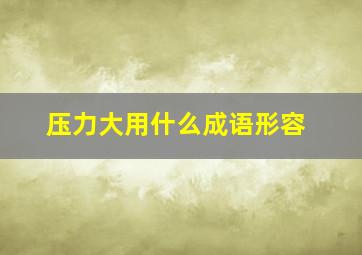 压力大用什么成语形容