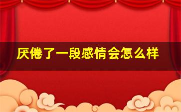 厌倦了一段感情会怎么样