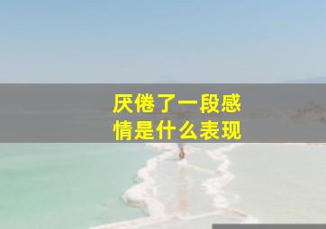 厌倦了一段感情是什么表现