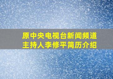 原中央电视台新闻频道主持人李修平简历介绍