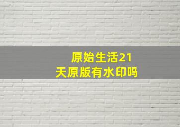 原始生活21天原版有水印吗