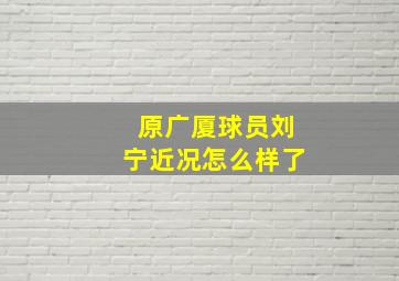 原广厦球员刘宁近况怎么样了