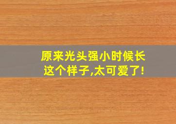 原来光头强小时候长这个样子,太可爱了!